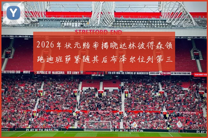 2026年状元赔率揭晓达林彼得森领跑迪班萨紧随其后布泽尔位列第三
