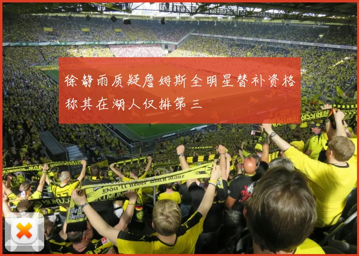 徐静雨质疑詹姆斯全明星替补资格称其在湖人仅排第三