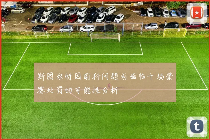 斯图尔特因前科问题或面临十场禁赛处罚的可能性分析