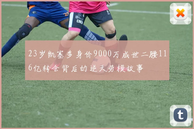 23岁凯塞多身价9000万成世二腰116亿转会背后的逆天劳模故事
