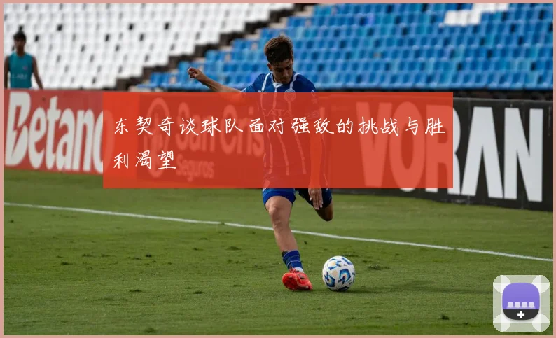 东契奇谈球队面对强敌的挑战与胜利渴望