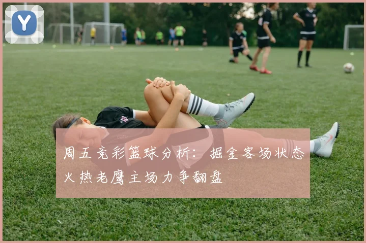 周五竞彩篮球分析：掘金客场状态火热老鹰主场力争翻盘