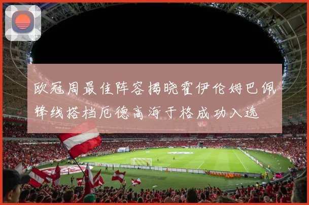 欧冠周最佳阵容揭晓霍伊伦姆巴佩锋线搭档厄德高海于格成功入选