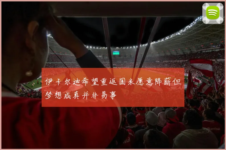 伊卡尔迪希望重返国米愿意降薪但梦想成真并非易事