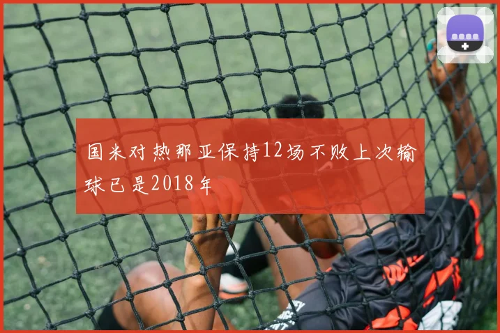 国米对热那亚保持12场不败上次输球已是2018年