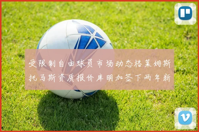 受限制自由球员市场动态格莱姆斯托马斯资质报价库明加签下两年新合同