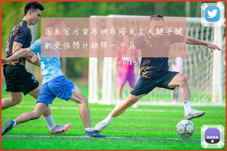 国米官方宣布姆希塔良左大腿半腱肌受伤预计缺阵一个月