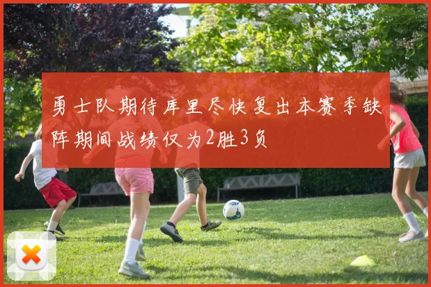勇士队期待库里尽快复出本赛季缺阵期间战绩仅为2胜3负