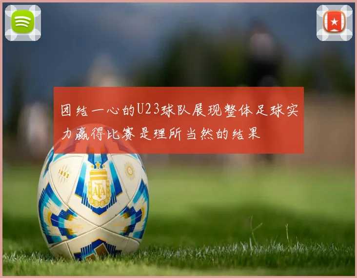 团结一心的U23球队展现整体足球实力赢得比赛是理所当然的结果