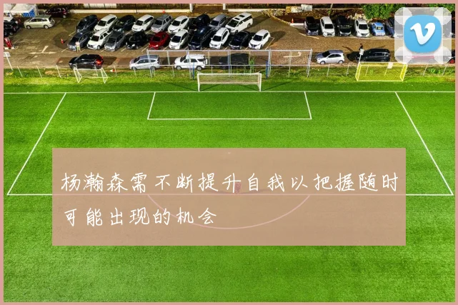 杨瀚森需不断提升自我以把握随时可能出现的机会