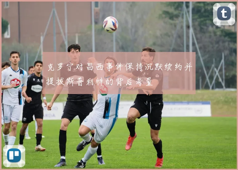 克罗宁对昌西事件保持沉默续约并提拔斯普利特的背后考量