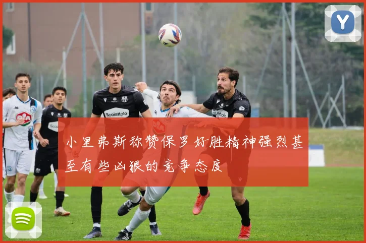 小里弗斯称赞保罗好胜精神强烈甚至有些凶狠的竞争态度